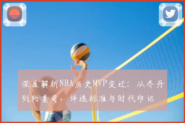 深度解析NBA历史MVP变迁：从乔丹到约基奇，评选标准与时代印记