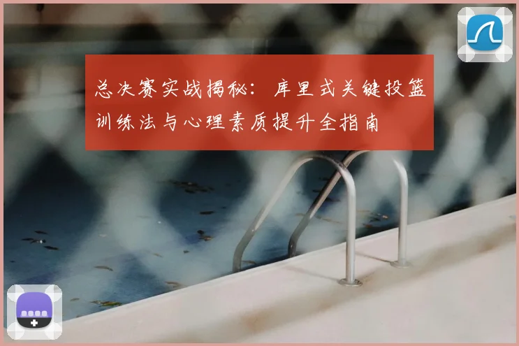 总决赛实战揭秘:库里式关键投篮训练法与心理素质提升全指南