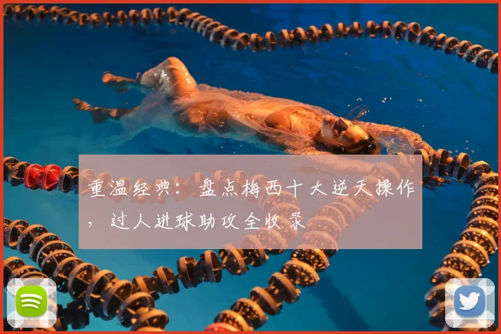 重温经典:盘点梅西十大逆天操作,过人进球助攻全收录