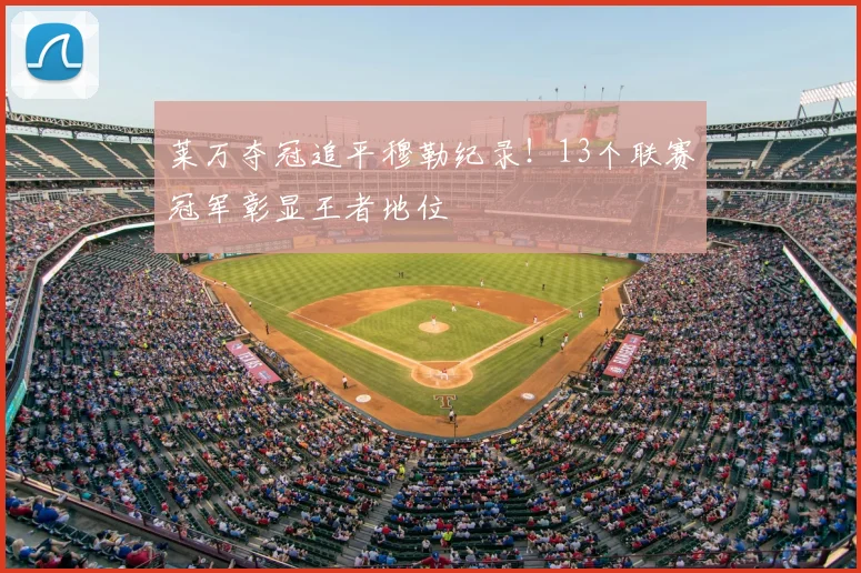莱万夺冠追平穆勒纪录！13个联赛冠军彰显王者地位