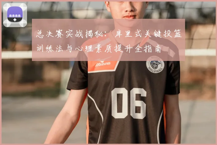总决赛实战揭秘：库里式关键投篮训练法与心理素质提升全指南