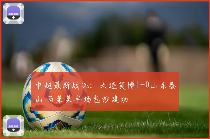 中超最新战况：大连英博1-0山东泰山 马莱莱半场包抄建功