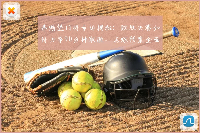 弗赖堡门将专访揭秘：欧联决赛如何力争90分钟取胜，点球预案全面解析