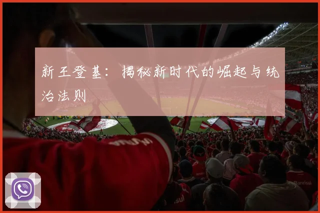 新王登基：揭秘新时代的崛起与统治法则